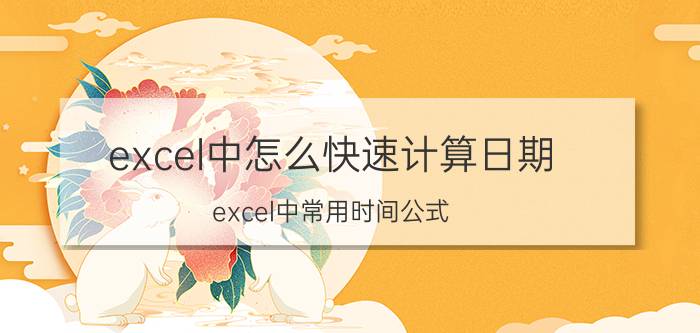 excel中怎么快速计算日期 excel中常用时间公式？